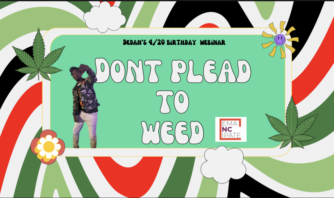 A colorful flyer reading: Dedan's 4/20 birthday webinar, Don't Plead to Weed, with the Emancipate NC logo
