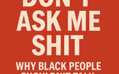 Don’t Ask Me Shit: Why Black People Shouldn’t Talk to the Police